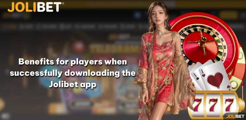 Benefits for players when successfully downloading the Jolibet app