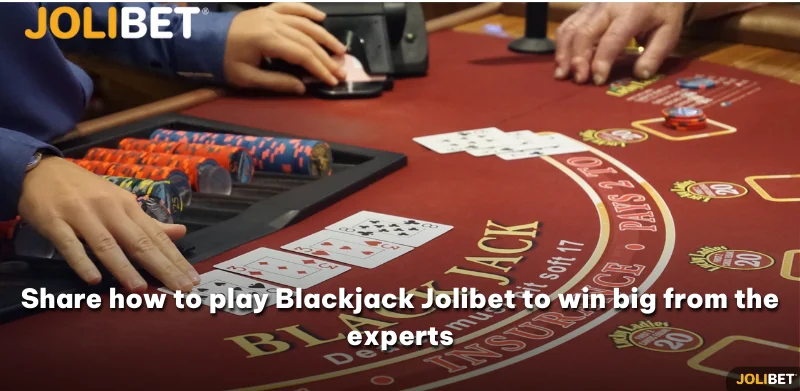 Share how to play Blackjack Jolibet to win big from the experts